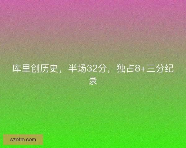 库里创历史，半场32分，独占8+三分纪录