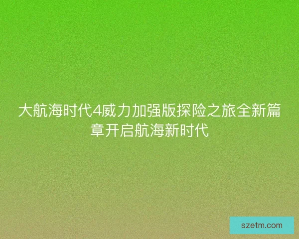 大航海时代4威力加强版探险之旅全新篇章开启航海新时代