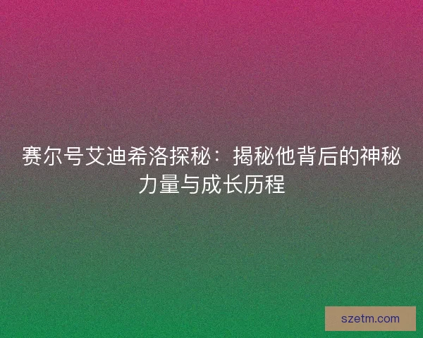 赛尔号艾迪希洛探秘：揭秘他背后的神秘力量与成长历程