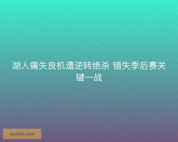 湖人痛失良机遭逆转绝杀 错失季后赛关键一战 湖人痛失良机遭逆转绝杀 错失季后赛关键一战