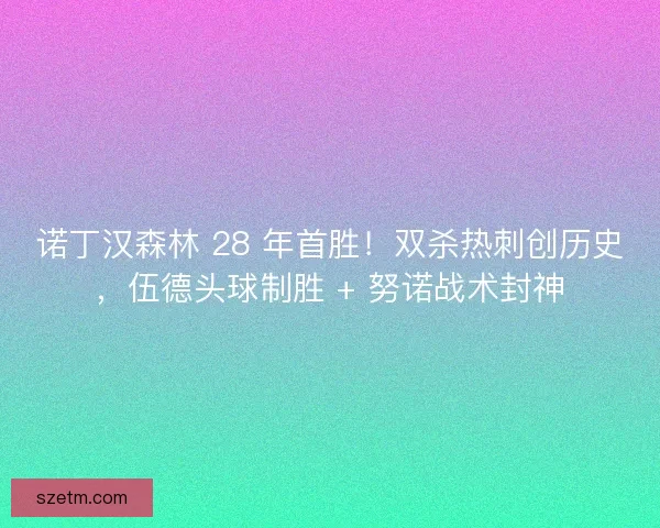 诺丁汉森林 28 年首胜！双杀热刺创历史，伍德头球制胜 + 努诺战术封神