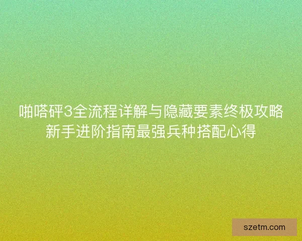 啪嗒砰3全流程详解与隐藏要素终极攻略新手进阶指南最强兵种搭配心得 啪嗒砰3全流程详解与隐藏要素终极攻略新手进阶指南最强兵种搭配心得