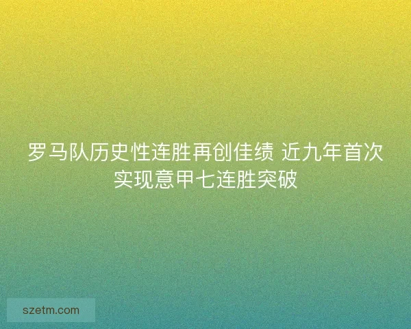 罗马队历史性连胜再创佳绩 近九年首次实现意甲七连胜突破