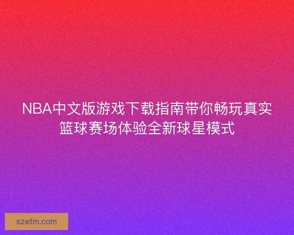 NBA中文版游戏下载指南带你畅玩真实篮球赛场体验全新球星模式