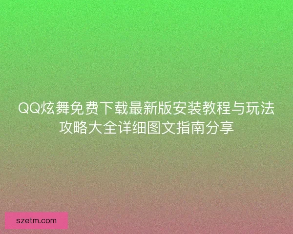 QQ炫舞免费下载最新版安装教程与玩法攻略大全详细图文指南分享 QQ炫舞免费下载最新版安装教程与玩法攻略大全详细图文指南分享