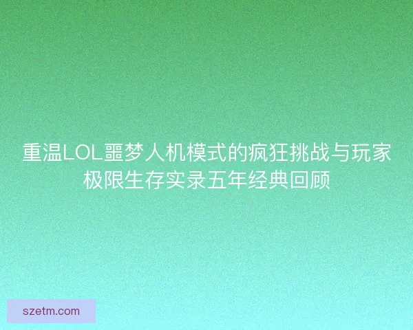 重温LOL噩梦人机模式的疯狂挑战与玩家极限生存实录五年经典回顾 重温LOL噩梦人机模式的疯狂挑战与玩家极限生存实录五年经典回顾