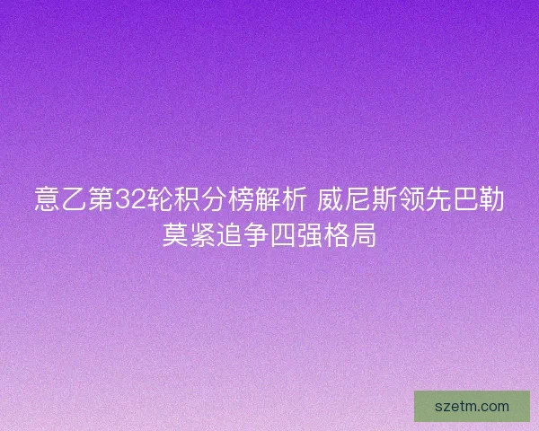 意乙第32轮积分榜解析 威尼斯领先巴勒莫紧追争四强格局 意乙第32轮积分榜解析 威尼斯领先巴勒莫紧追争四强格局