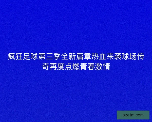 疯狂足球第三季全新篇章热血来袭球场传奇再度点燃青春激情 疯狂足球第三季全新篇章热血来袭球场传奇再度点燃青春激情